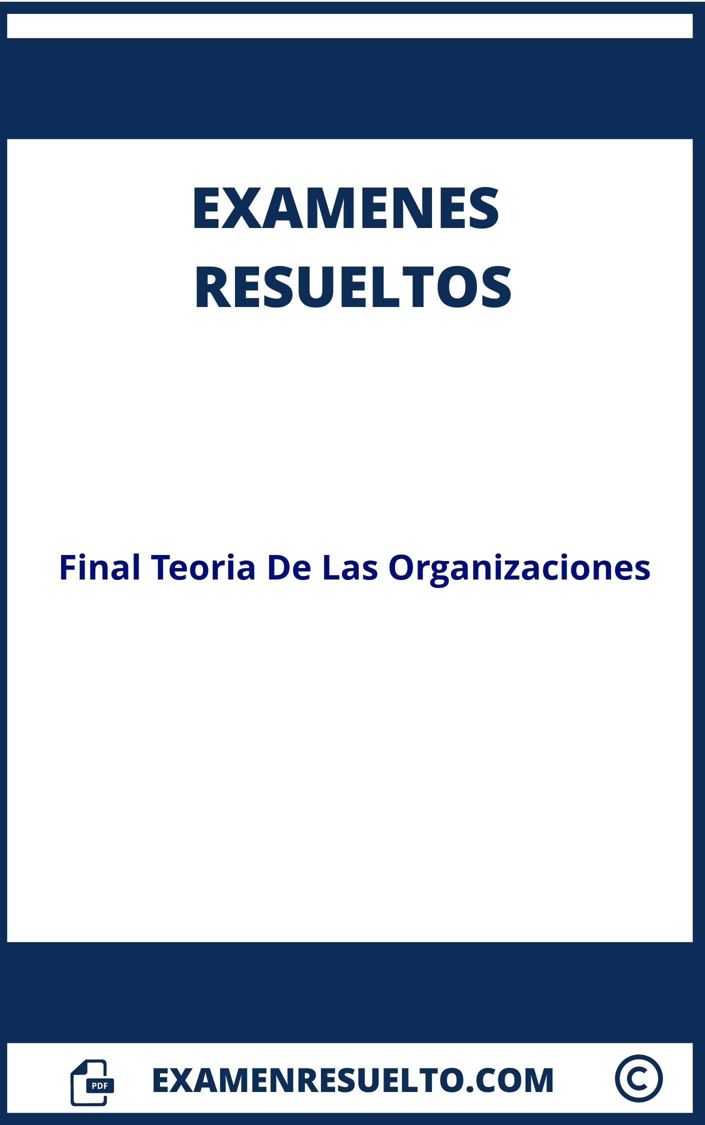 Examen Final Teoria De Las Organizaciones Resuelto